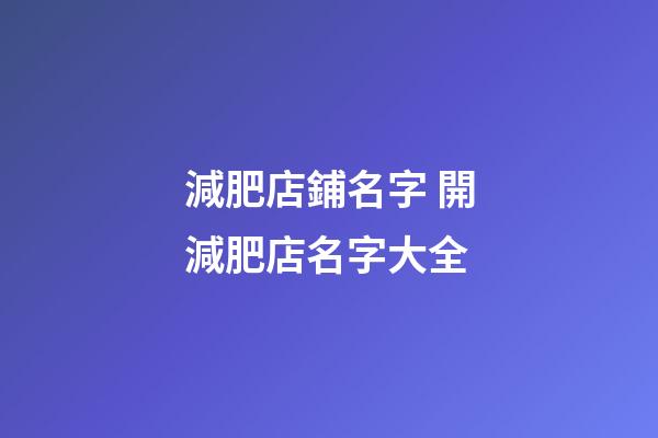 減肥店鋪名字 開減肥店名字大全-第1張-店鋪起名-玄機(jī)派